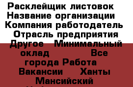 Расклейщик листовок › Название организации ­ Компания-работодатель › Отрасль предприятия ­ Другое › Минимальный оклад ­ 12 000 - Все города Работа » Вакансии   . Ханты-Мансийский,Нефтеюганск г.